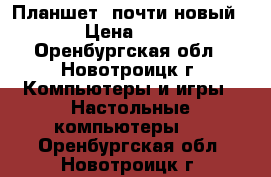 Планшет, почти новый!!!! › Цена ­ 3 000 - Оренбургская обл., Новотроицк г. Компьютеры и игры » Настольные компьютеры   . Оренбургская обл.,Новотроицк г.